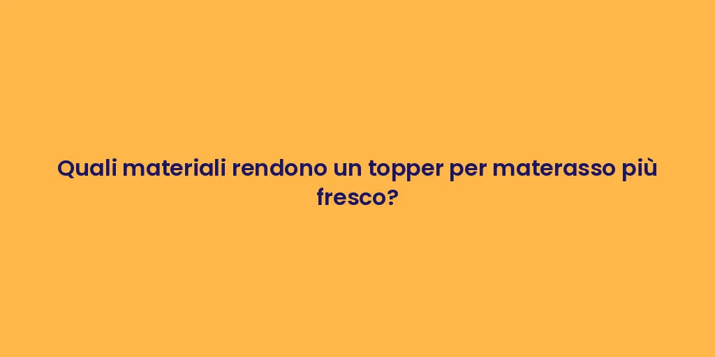 Quali materiali rendono un topper per materasso più fresco?