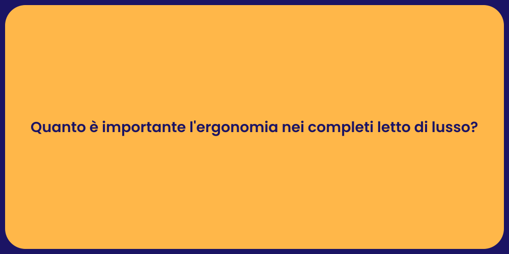 Quanto è importante l'ergonomia nei completi letto di lusso?