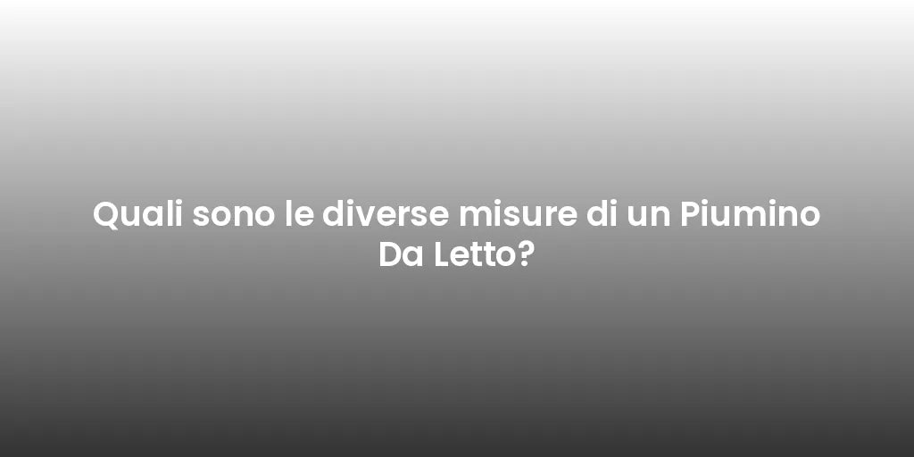Quali sono le diverse misure di un Piumino Da Letto?