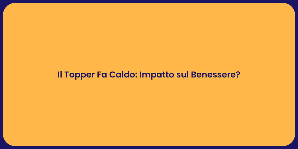 Il Topper Fa Caldo: Impatto sul Benessere?