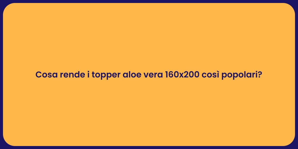 Cosa rende i topper aloe vera 160x200 così popolari?