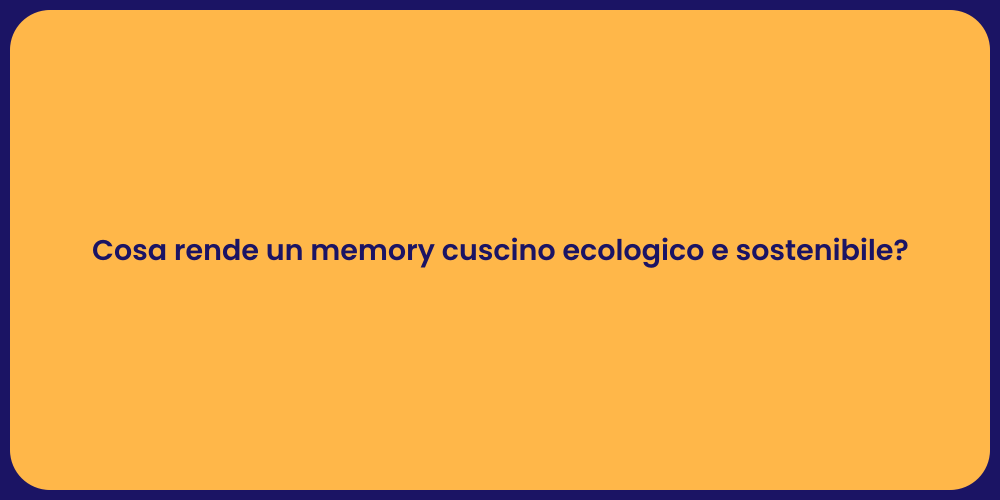 Cosa rende un memory cuscino ecologico e sostenibile?
