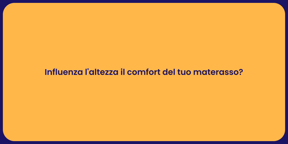 Influenza l'altezza il comfort del tuo materasso?