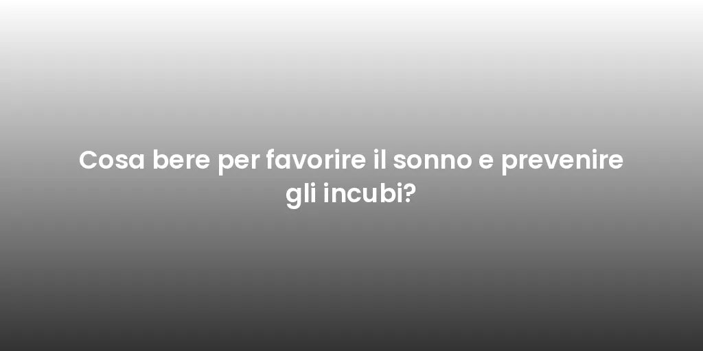Cosa bere per favorire il sonno e prevenire gli incubi?