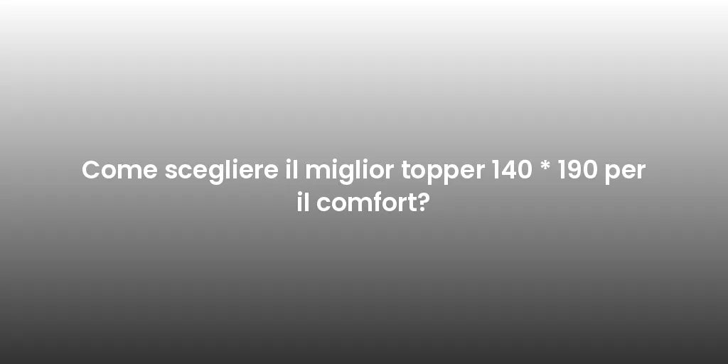 Come scegliere il miglior topper 140 * 190 per il comfort?