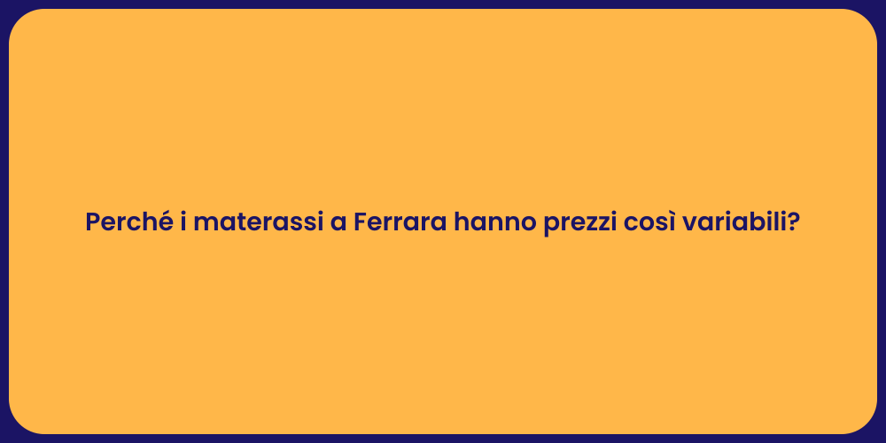 Perché i materassi a Ferrara hanno prezzi così variabili?