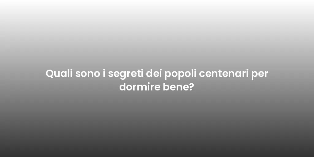 Quali sono i segreti dei popoli centenari per dormire bene?