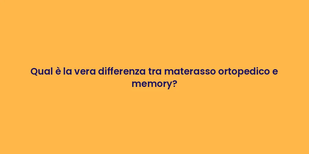 Qual è la vera differenza tra materasso ortopedico e memory?