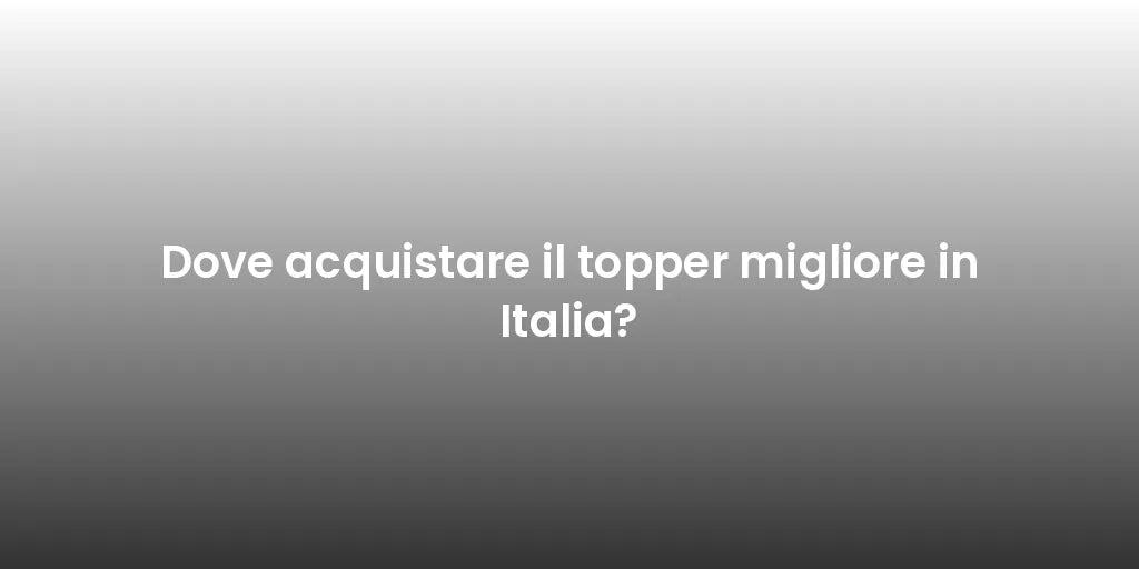 Dove acquistare il topper migliore in Italia?