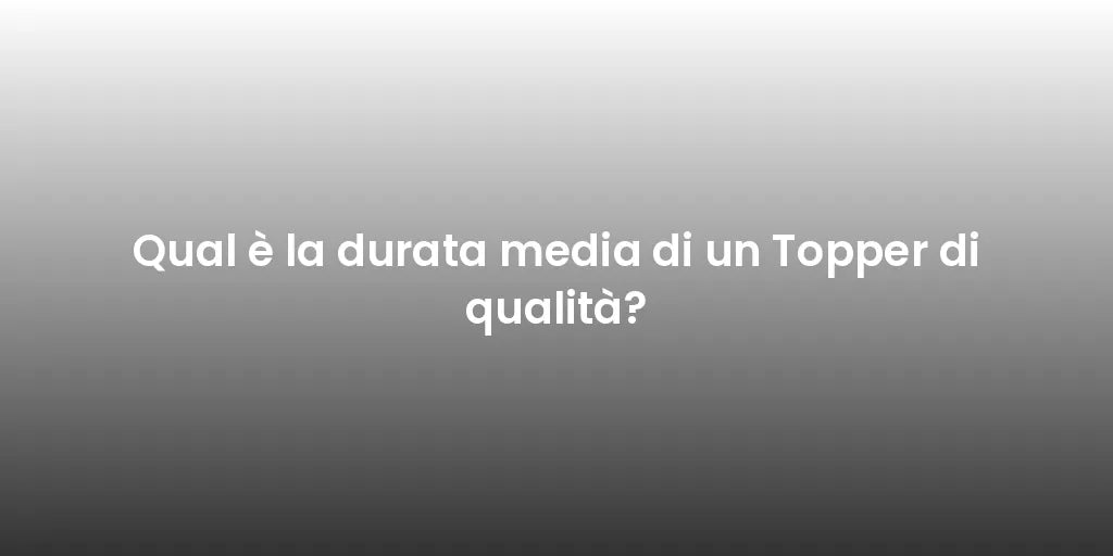 Qual è la durata media di un Topper di qualità?