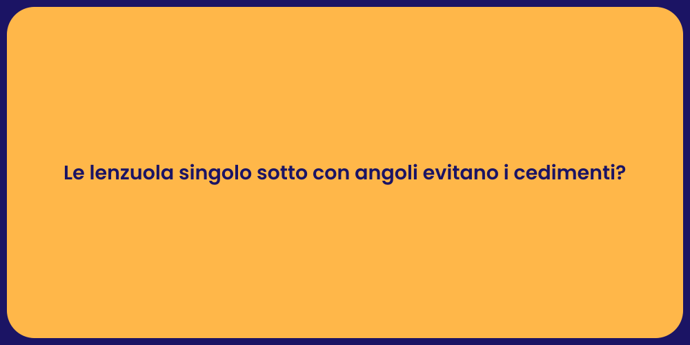Le lenzuola singolo sotto con angoli evitano i cedimenti?