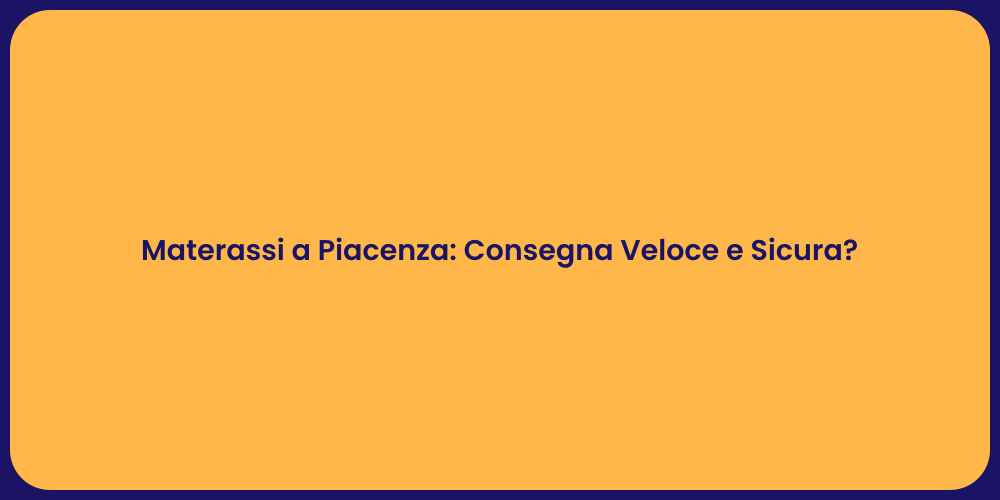 Materassi a Piacenza: Consegna Veloce e Sicura?