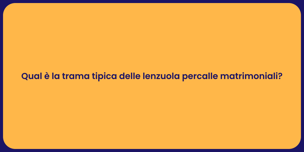 Qual è la trama tipica delle lenzuola percalle matrimoniali?