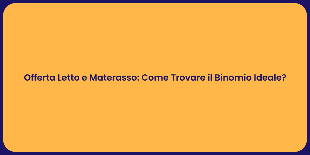 Offerta Letto e Materasso: Come Trovare il Binomio Ideale?