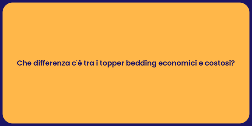 Che differenza c'è tra i topper bedding economici e costosi?