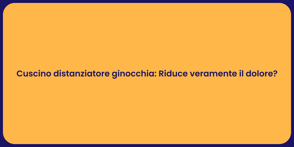 Cuscino distanziatore ginocchia: Riduce veramente il dolore?