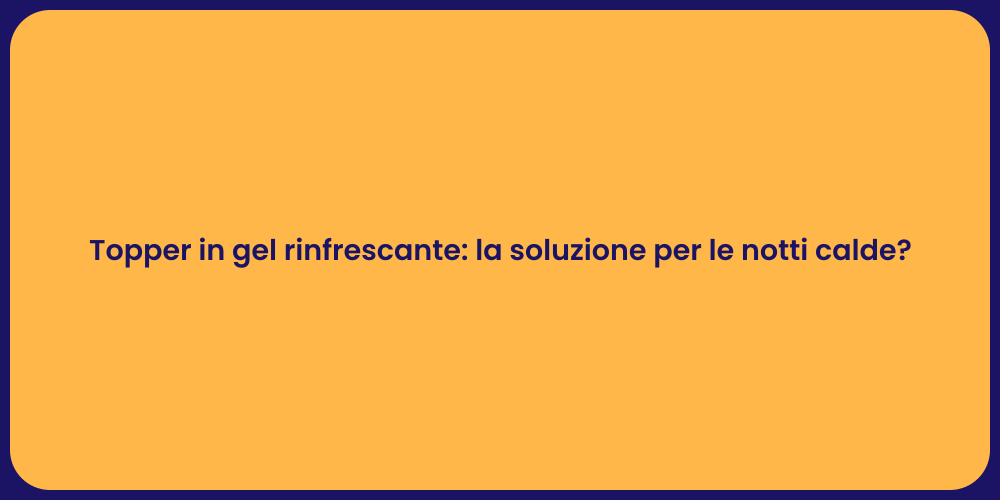 Topper in gel rinfrescante: la soluzione per le notti calde?
