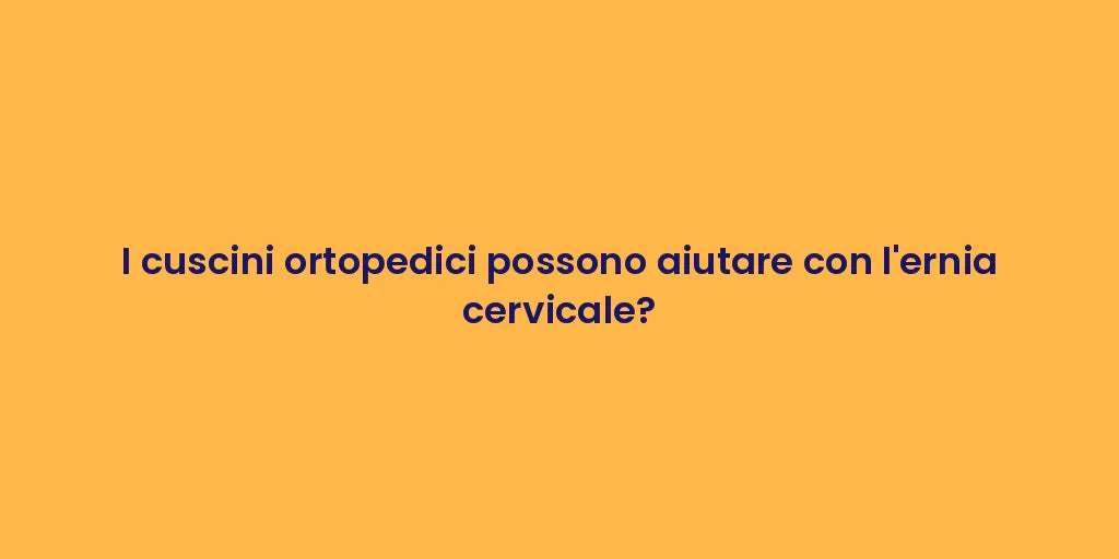 I cuscini ortopedici possono aiutare con l'ernia cervicale?