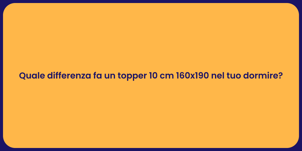 Quale differenza fa un topper 10 cm 160x190 nel tuo dormire?