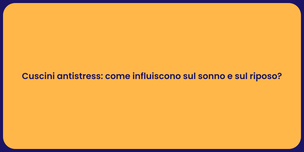 Cuscini antistress: come influiscono sul sonno e sul riposo?
