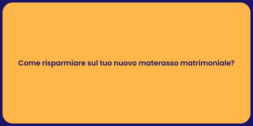 Come risparmiare sul tuo nuovo materasso matrimoniale?