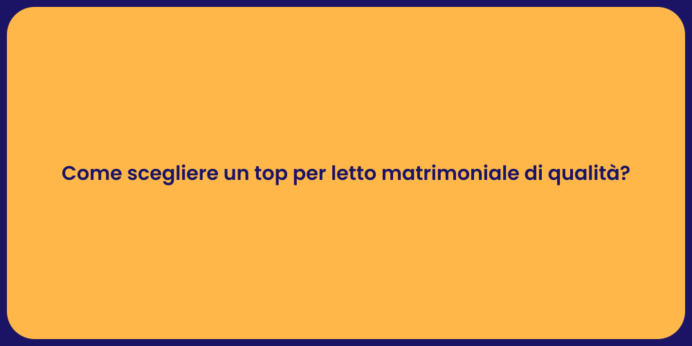 Come scegliere un top per letto matrimoniale di qualità?