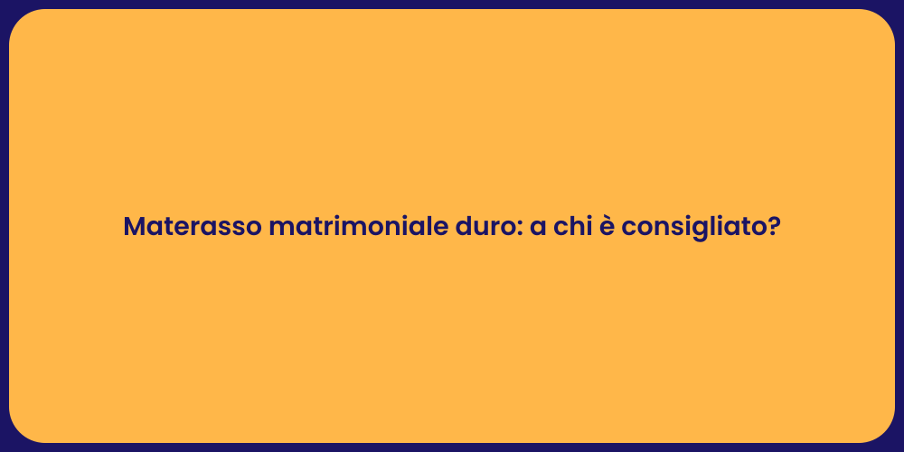 Materasso matrimoniale duro: a chi è consigliato?