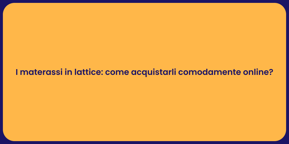 I materassi in lattice: come acquistarli comodamente online?