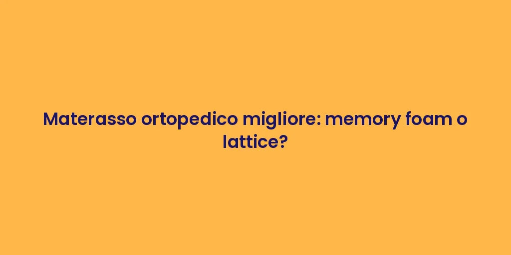 Materasso ortopedico migliore: memory foam o lattice?