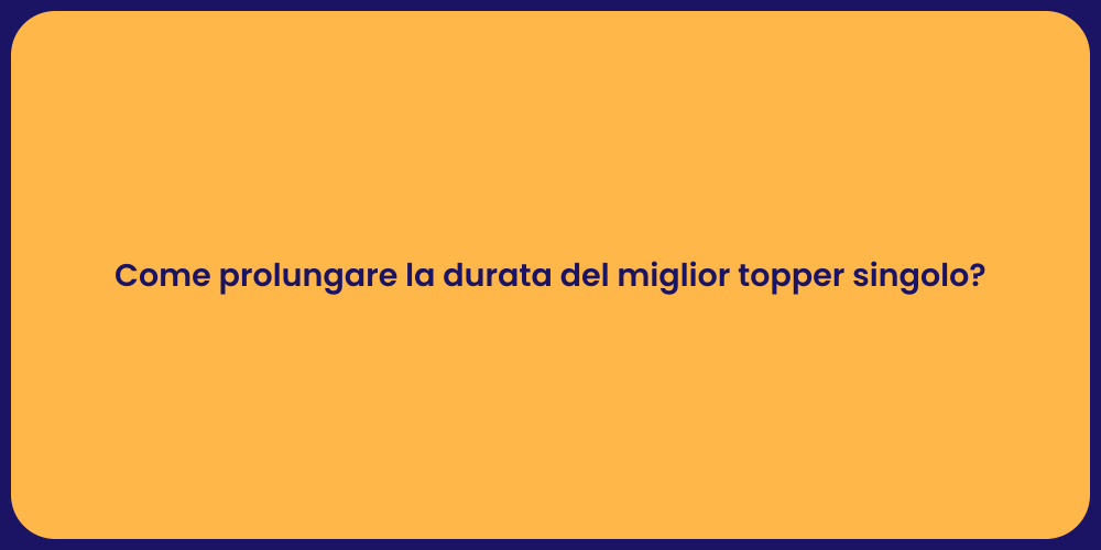 Come prolungare la durata del miglior topper singolo?