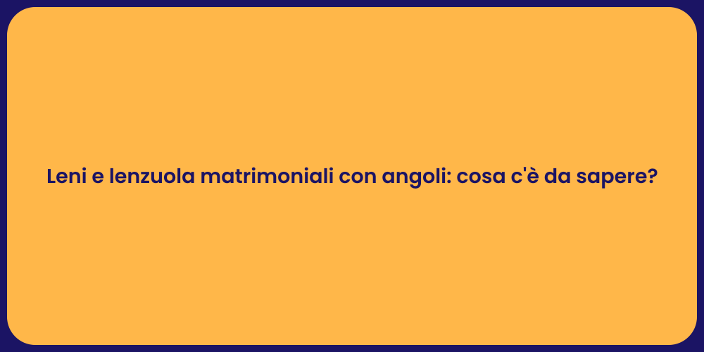 Leni e lenzuola matrimoniali con angoli: cosa c'è da sapere?