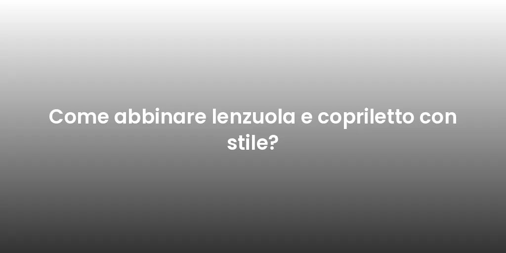 Come abbinare lenzuola e copriletto con stile?