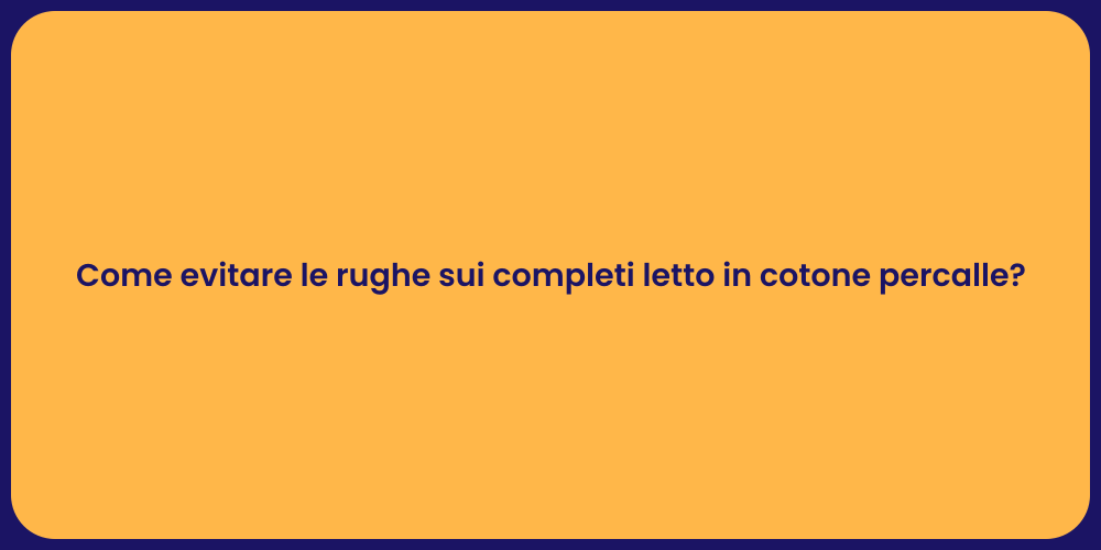 Come evitare le rughe sui completi letto in cotone percalle?