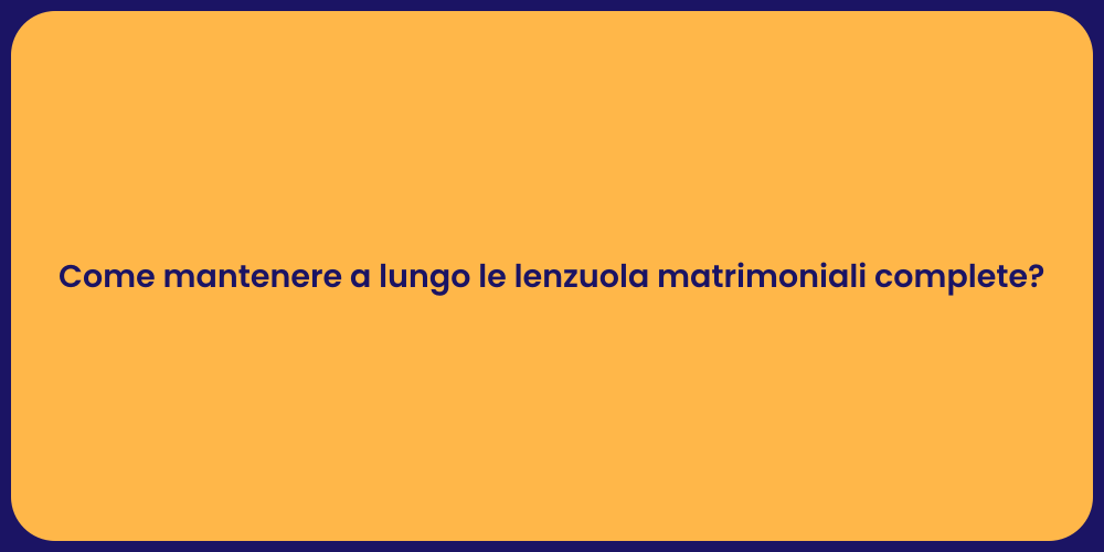 Come mantenere a lungo le lenzuola matrimoniali complete?
