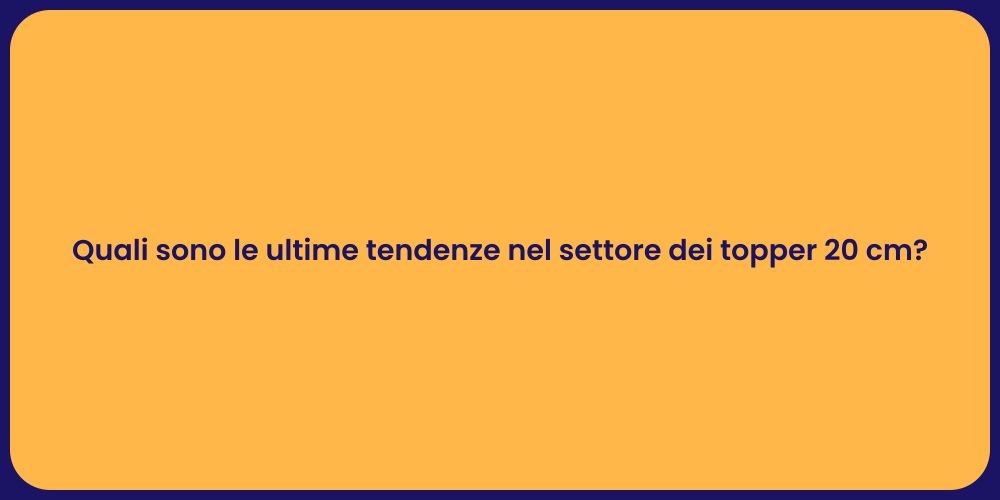 Quali sono le ultime tendenze nel settore dei topper 20 cm?