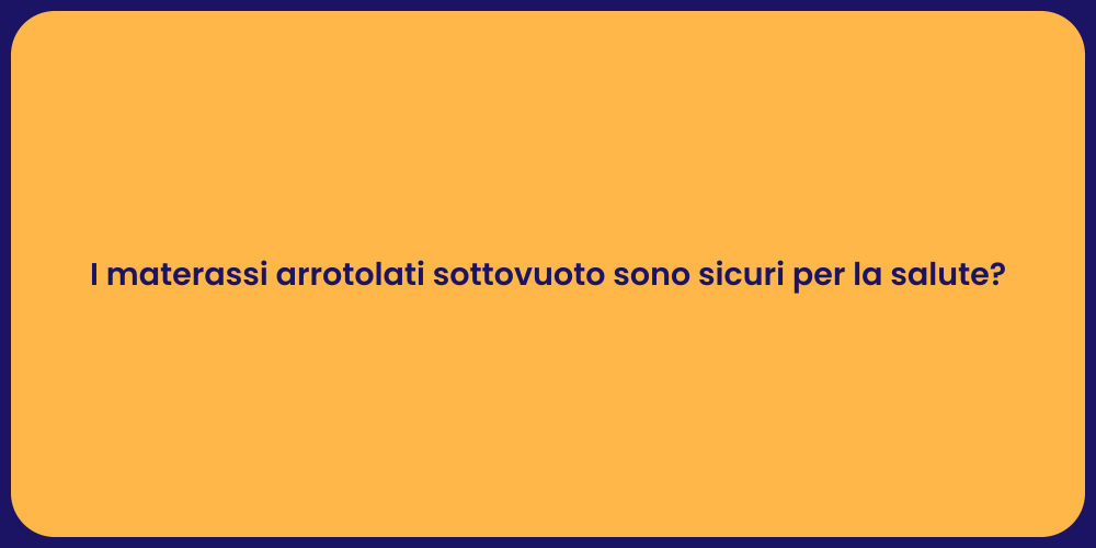 I materassi arrotolati sottovuoto sono sicuri per la salute?