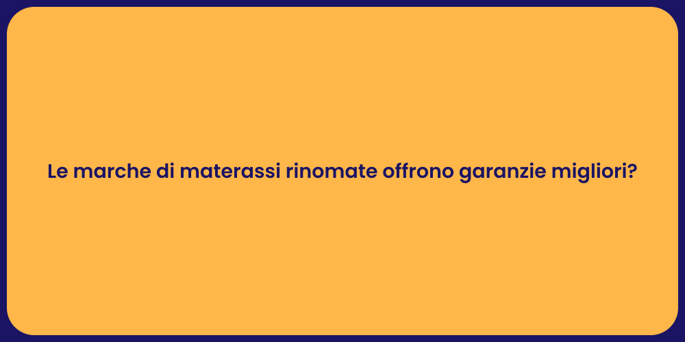 Le marche di materassi rinomate offrono garanzie migliori?