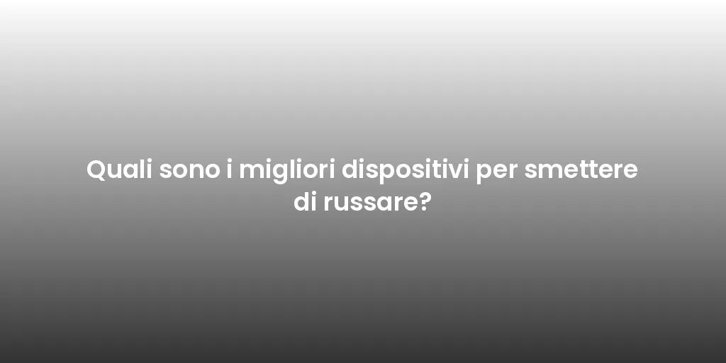 Quali sono i migliori dispositivi per smettere di russare?