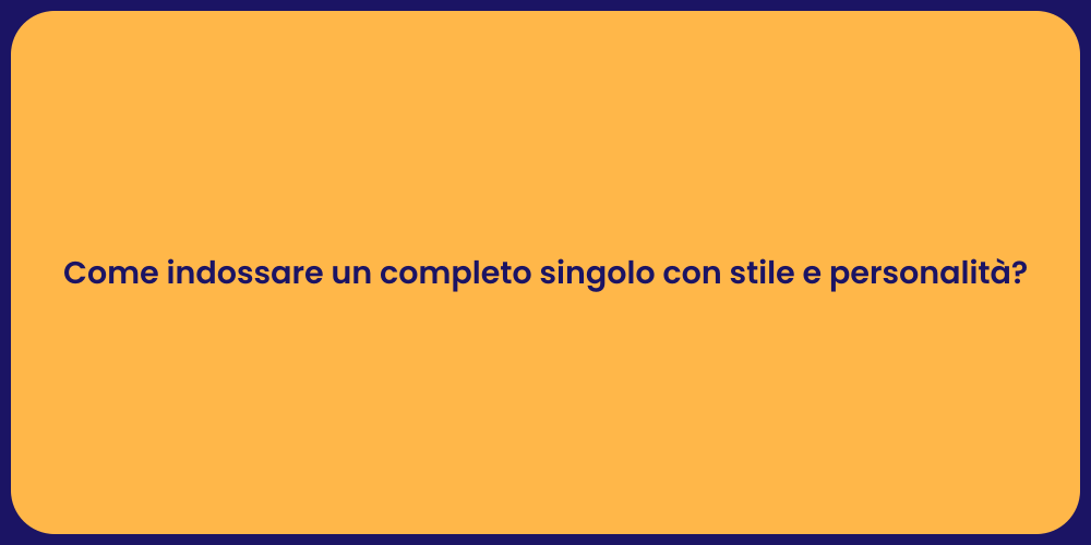 Come indossare un completo singolo con stile e personalità?