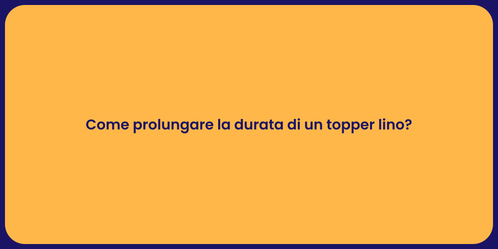 Come prolungare la durata di un topper lino?