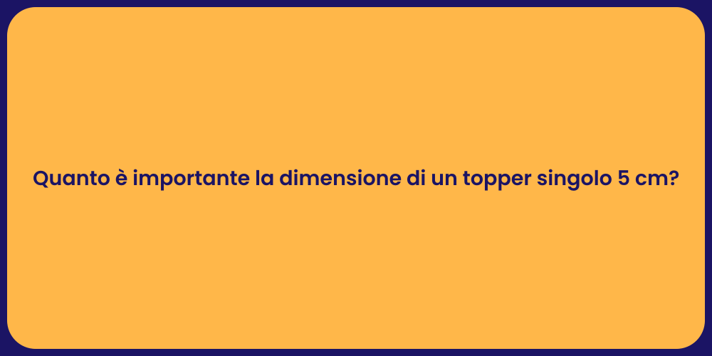 Quanto è importante la dimensione di un topper singolo 5 cm?