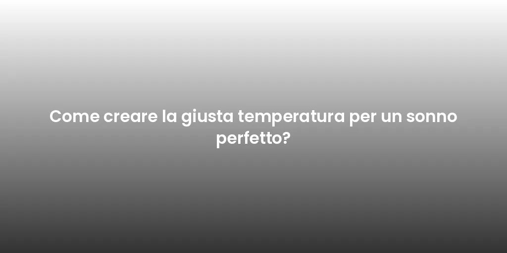 Come creare la giusta temperatura per un sonno perfetto?