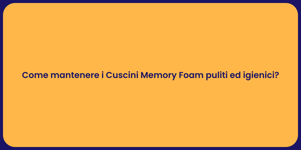 Come mantenere i Cuscini Memory Foam puliti ed igienici?