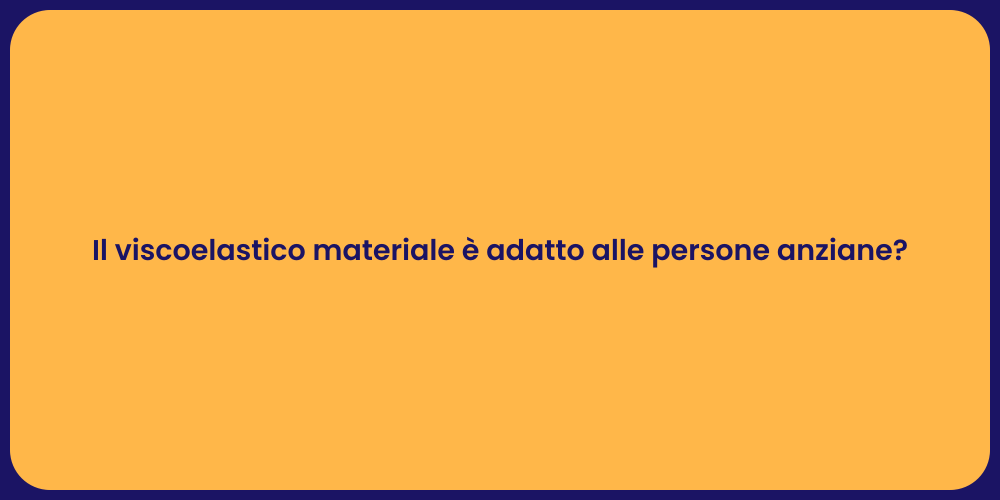 Il viscoelastico materiale è adatto alle persone anziane?