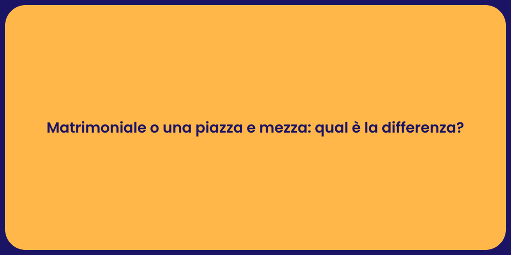 Matrimoniale o una piazza e mezza: qual è la differenza?