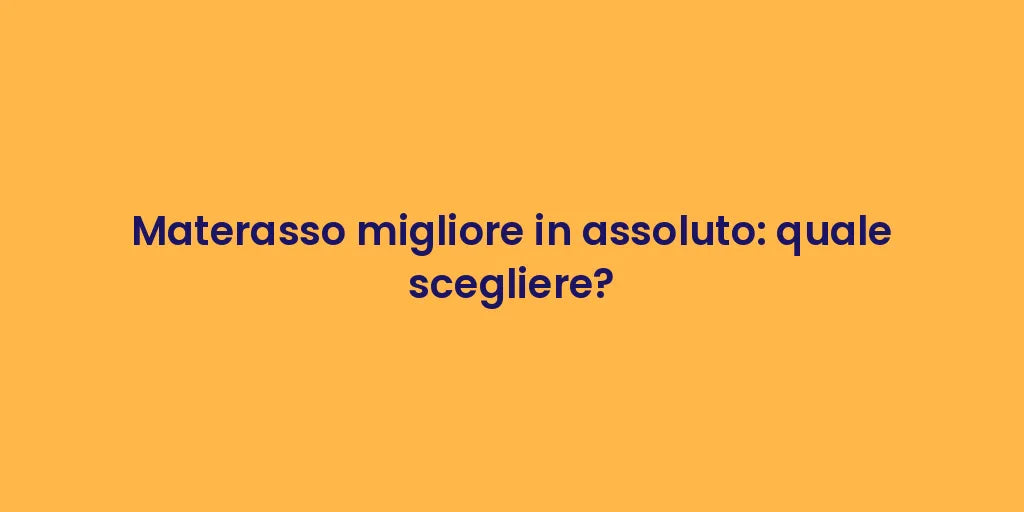 Materasso migliore in assoluto: quale scegliere?