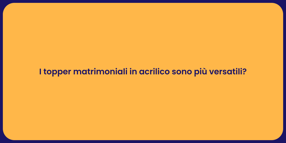 I topper matrimoniali in acrilico sono più versatili?