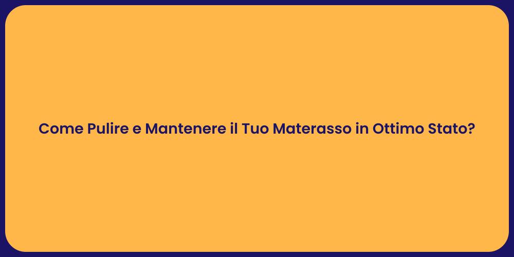 Come Pulire e Mantenere il Tuo Materasso in Ottimo Stato?