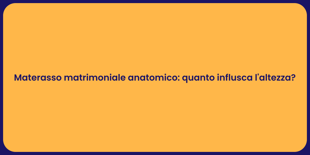 Materasso matrimoniale anatomico: quanto influsca l'altezza?