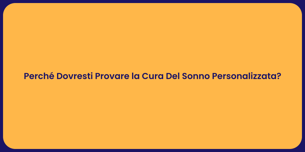 Perché Dovresti Provare la Cura Del Sonno Personalizzata?